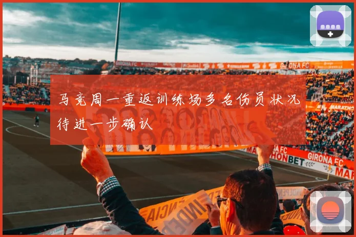 马竞周一重返训练场多名伤员状况待进一步确认