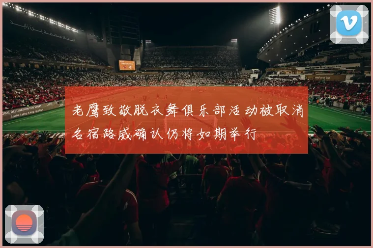 老鹰致敬脱衣舞俱乐部活动被取消名宿路威确认仍将如期举行