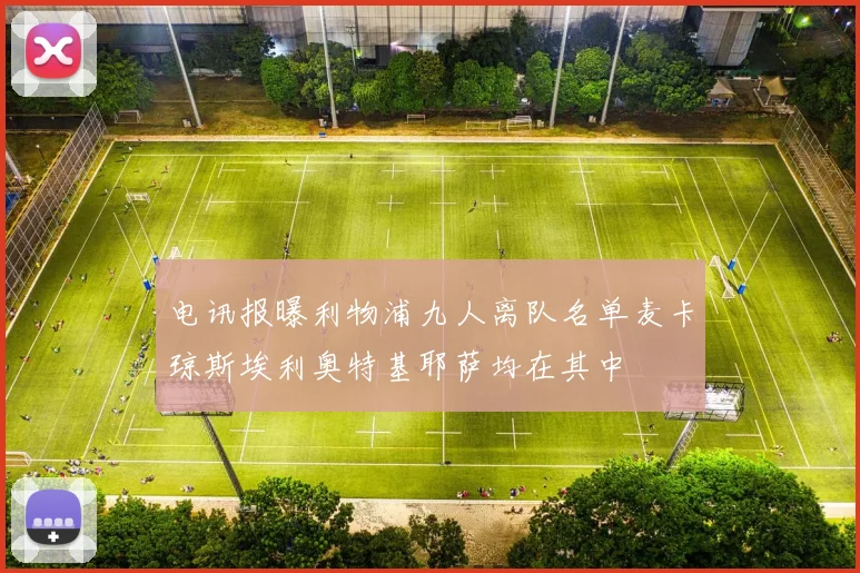 电讯报曝利物浦九人离队名单麦卡琼斯埃利奥特基耶萨均在其中