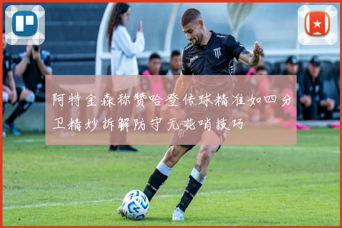 阿特金森称赞哈登传球精准如四分卫精妙拆解防守无花哨技巧